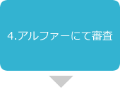 4.アルファーにて審査