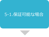 5-1.保証可能な場合