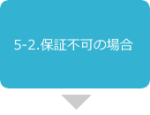 5-2.保証不可の場合