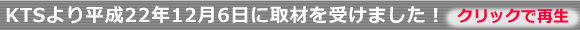KTSより取材を平成22年12月6日に受けました。クリック再生